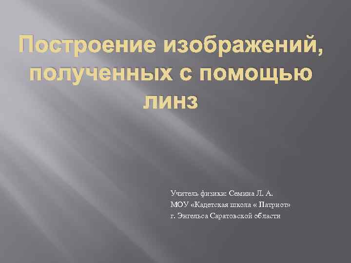 Построение изображений, полученных с помощью линз Учитель физики: Семина Л. А. МОУ «Кадетская школа