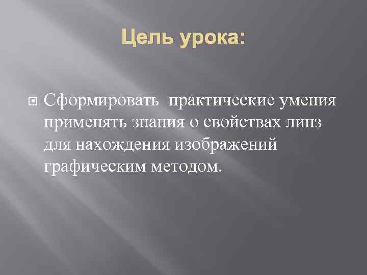 Цель урока: Сформировать практические умения применять знания о свойствах линз для нахождения изображений графическим