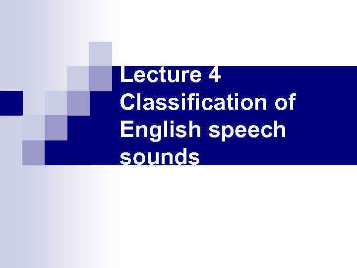 Lecture 4 Classification of English speech sounds 