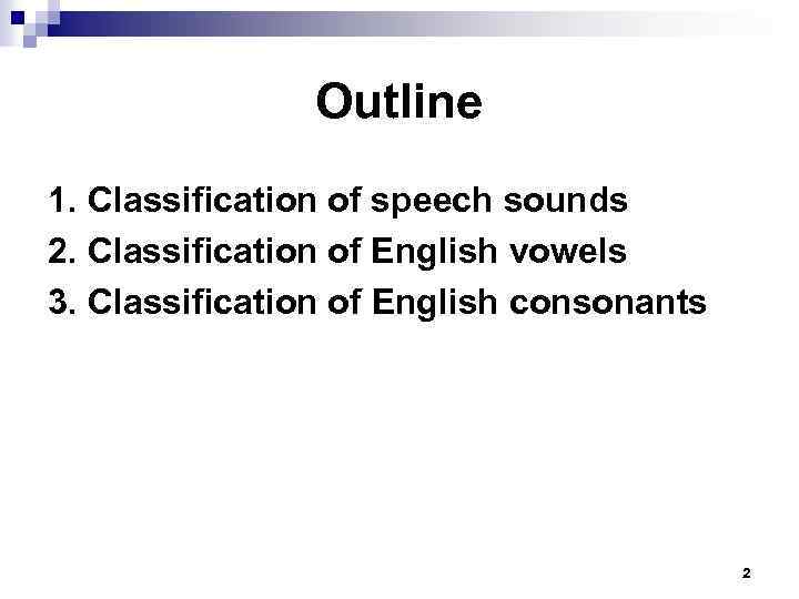 Outline 1. Classification of speech sounds 2. Classification of English vowels 3. Classification of