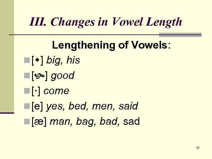 III. Changes in Vowel Lengthening of Vowels: n [ ] big, his n [