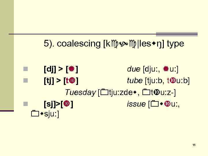 5). coalescing [k |les ŋ] type [dj] > [ ] due [dju: , u: