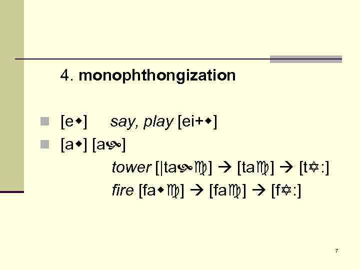 4. monophthongization n [e ] say, play [ei+ ] n [a ] tower [|ta