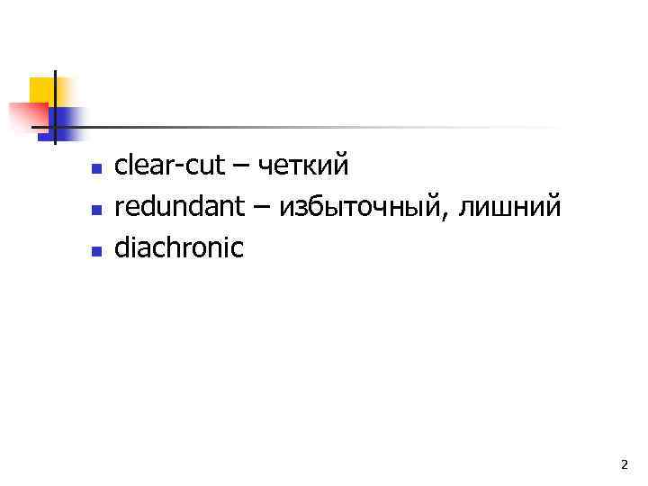 n n n clear-cut – четкий redundant – избыточный, лишний diachronic 2 