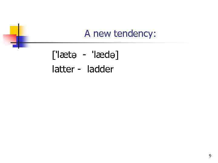 A new tendency: [ læt - læd ] latter - ladder 9 