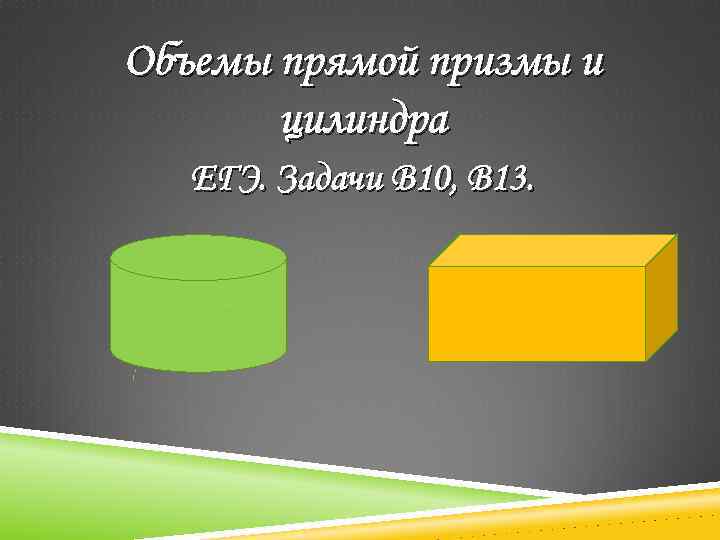 Объемы прямой призмы и цилиндра ЕГЭ. Задачи В 10, В 13. 