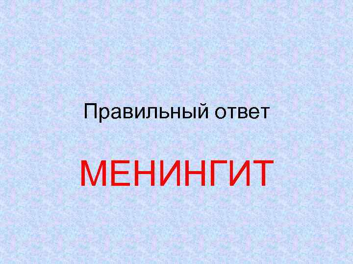 Правильный ответ МЕНИНГИТ 