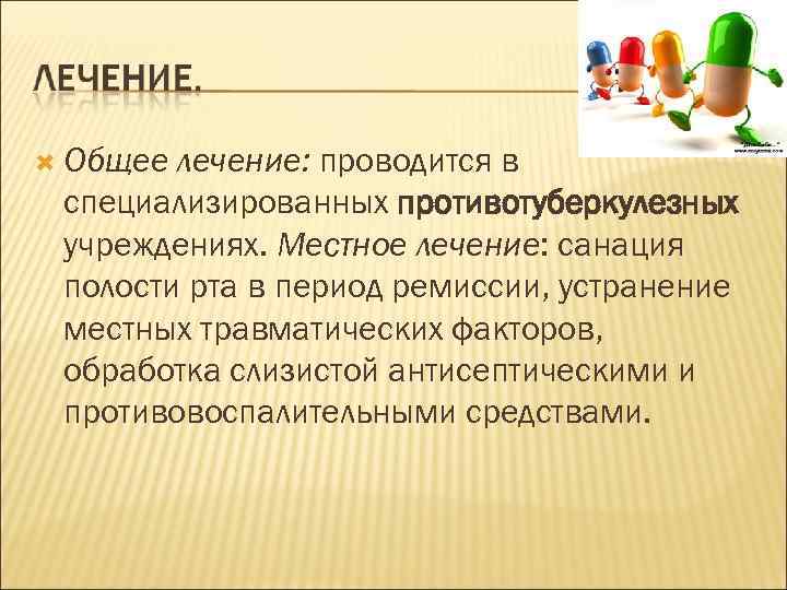  Общее лечение: проводится в специализированных противотуберкулезных учреждениях. Местное лечение: санация полости рта в