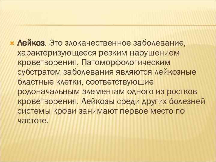  Лейкоз. Это злокачественное заболевание, характеризующееся резким нарушением кроветворения. Патоморфологическим субстратом заболевания являются лейкозные