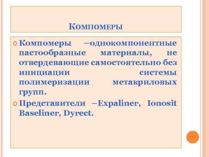 КОМПОМЕРЫ Компомеры –однокомпонентные пастообразные материалы, не отвердевающие самостоятельно без инициации системы полимеризации метакриловых групп.