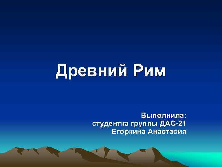 Древний Рим Выполнила: студентка группы ДАС-21 Егоркина Анастасия 