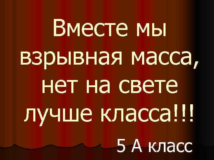 Лучший класс тексты. Вместе мы взрывная масса нет на свете лучше класса. Девиз класса вместе мы взрывная масса. Девиз класса вместе мы взрывная масса нет на свете лучше класса. Вместе мы взрывная масса нет на свете лучше класса эмблема.