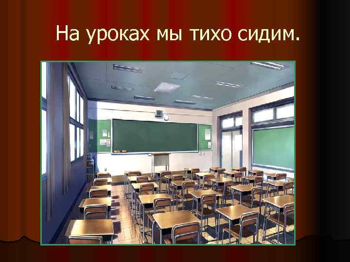На уроках мы тихо сидим. 