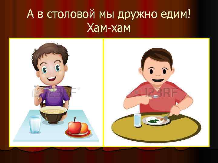А в столовой мы дружно едим! Хам-хам 