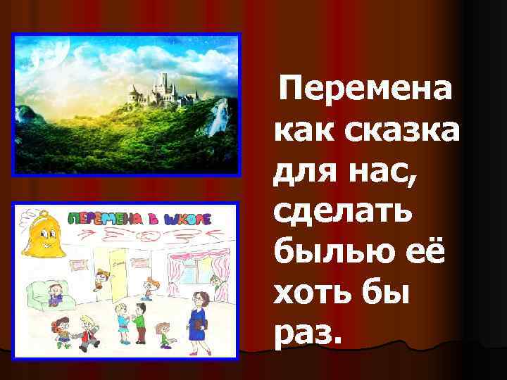 Перемена как сказка для нас, сделать былью её хоть бы раз. 