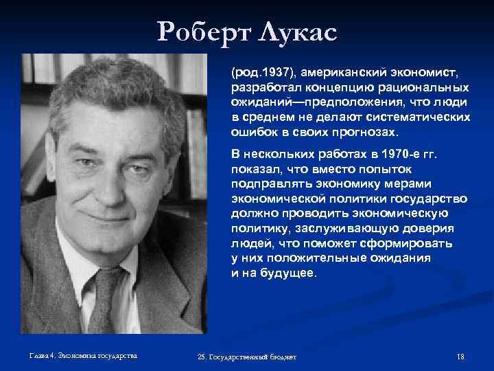 Роберт Лукас (род. 1937), американский экономист, разработал концепцию рациональных ожиданий—предположения, что люди в среднем