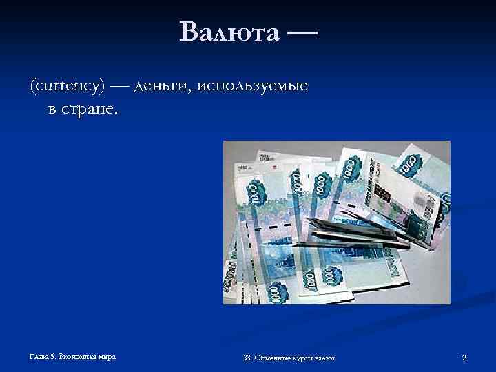 Валюта — (currency) — деньги, используемые в стране. Глава 5. Экономика мира 33. Обменные