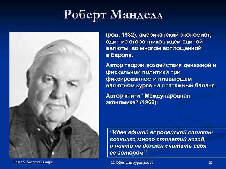 Роберт Манделл (род. 1932), американский экономист, один из сторонников идеи единой валюты, во многом