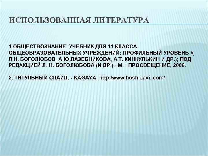 ИСПОЛЬЗОВАННАЯ ЛИТЕРАТУРА 1. ОБЩЕСТВОЗНАНИЕ: УЧЕБНИК ДЛЯ 11 КЛАССА ОБЩЕОБРАЗОВАТЕЛЬНЫХ УЧРЕЖДЕНИЙ: ПРОФИЛЬНЫЙ УРОВЕНЬ /( Л.