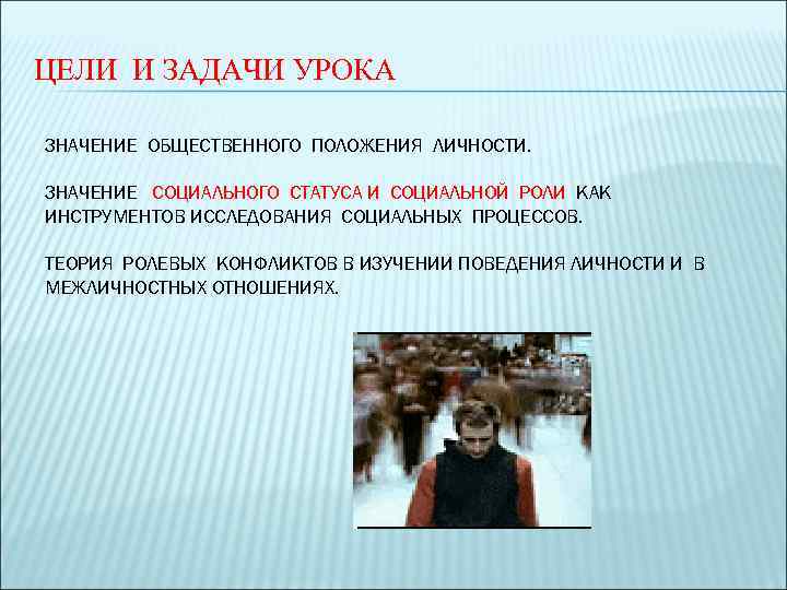 ЦЕЛИ И ЗАДАЧИ УРОКА ЗНАЧЕНИЕ ОБЩЕСТВЕННОГО ПОЛОЖЕНИЯ ЛИЧНОСТИ. ЗНАЧЕНИЕ СОЦИАЛЬНОГО СТАТУСА И СОЦИАЛЬНОЙ РОЛИ