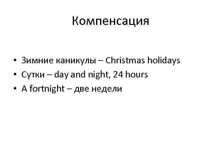 Компенсация • Зимние каникулы – Christmas holidays • Сутки – day and night, 24