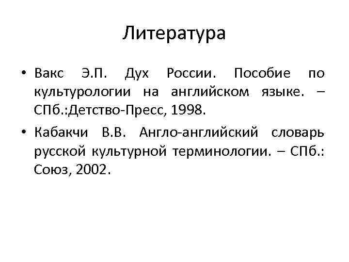 Литература • Вакс Э. П. Дух России. Пособие по культурологии на английском языке. –