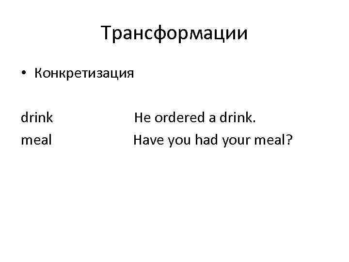 Трансформации • Конкретизация drink meal He ordered a drink. Have you had your meal?