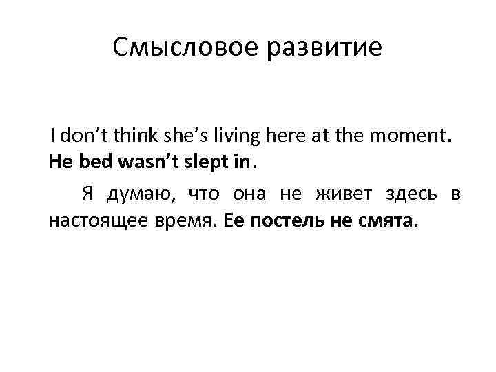 Смысловое развитие I don’t think she’s living here at the moment. He bed wasn’t