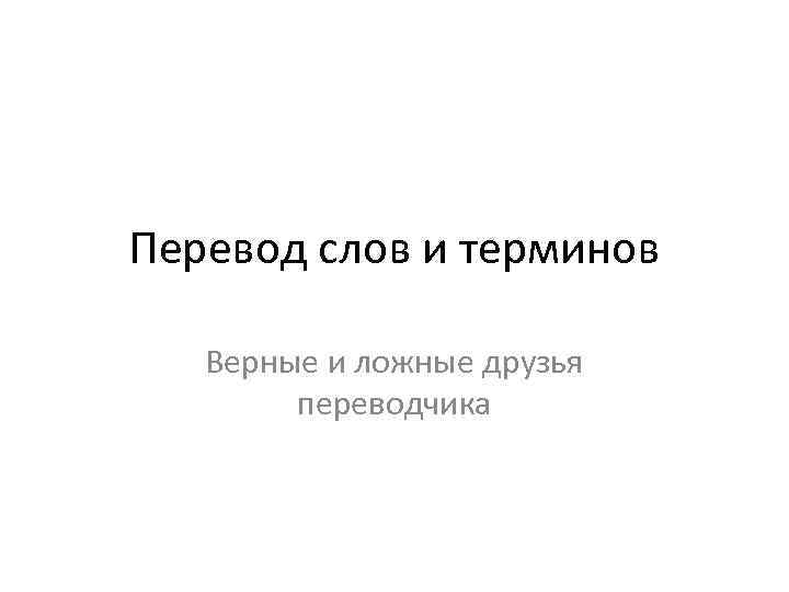 Перевод слов и терминов Верные и ложные друзья переводчика 
