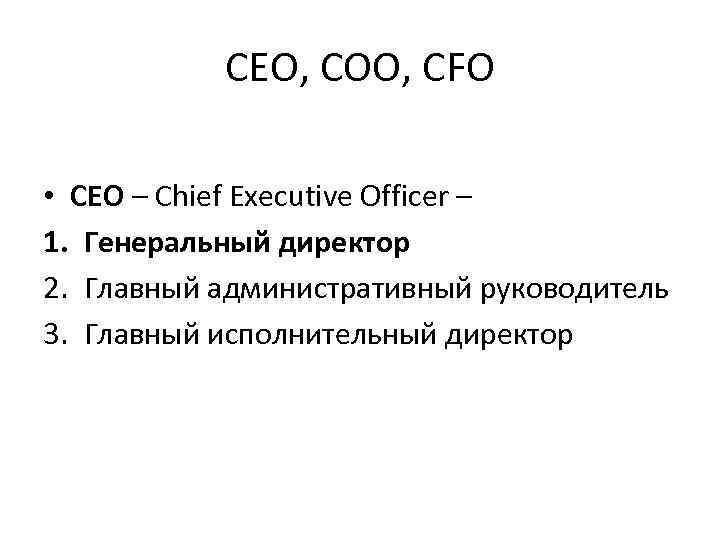 CEO, COO, CFO • CEO – Chief Executive Officer – 1. Генеральный директор 2.