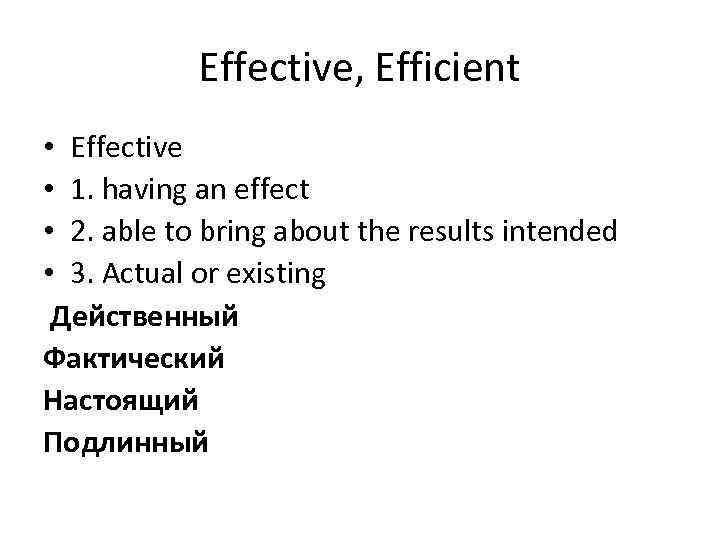 Effective, Efficient • Effective • 1. having an effect • 2. able to bring