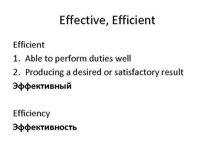 Effective, Efficient 1. Able to perform duties well 2. Producing a desired or satisfactory
