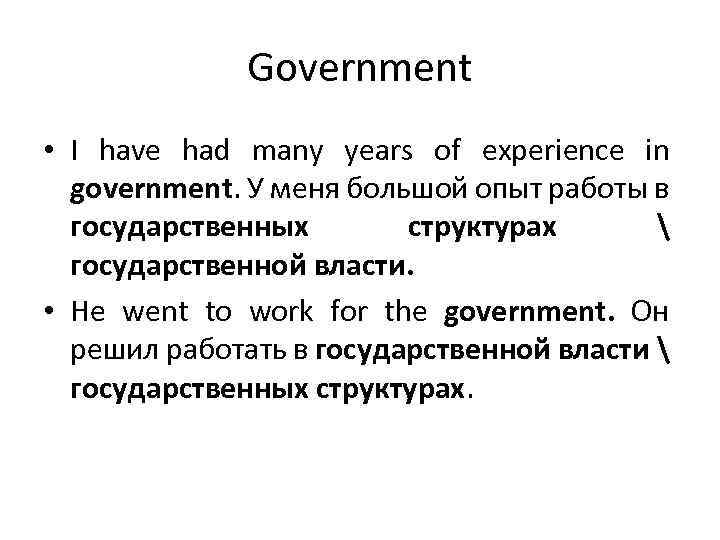 Government • I have had many years of experience in government. У меня большой