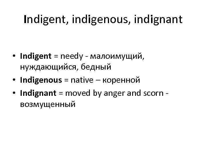 Indigent, indigenous, indignant • Indigent = needy - малоимущий, нуждающийся, бедный • Indigenous =