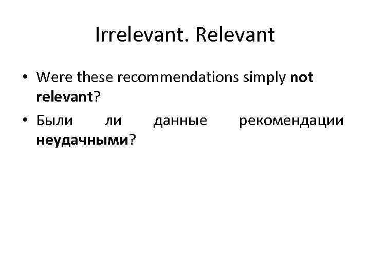 Irrelevant. Relevant • Were these recommendations simply not relevant? • Были ли данные рекомендации