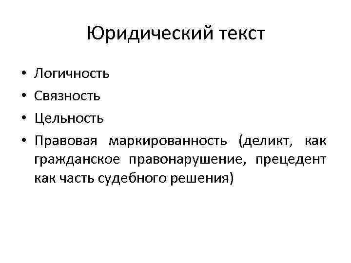 Юридический текст • • Логичность Связность Цельность Правовая маркированность (деликт, как гражданское правонарушение, прецедент