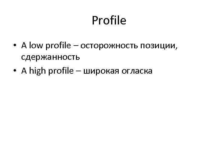 Profile • A low profile – осторожность позиции, сдержанность • A high profile –