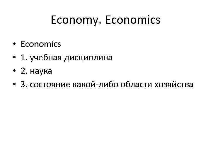 Economy. Economics • • Economics 1. учебная дисциплина 2. наука 3. состояние какой-либо области