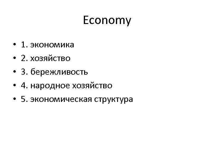 Economy • • • 1. экономика 2. хозяйство 3. бережливость 4. народное хозяйство 5.