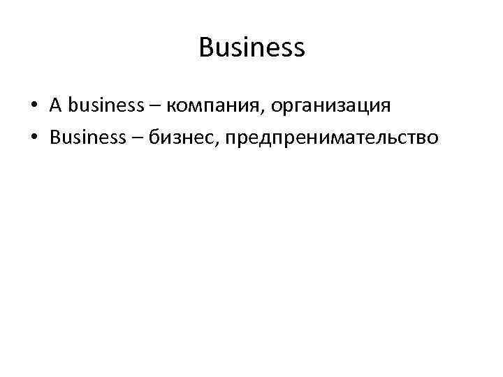 Business • A business – компания, организация • Business – бизнес, предпренимательство 