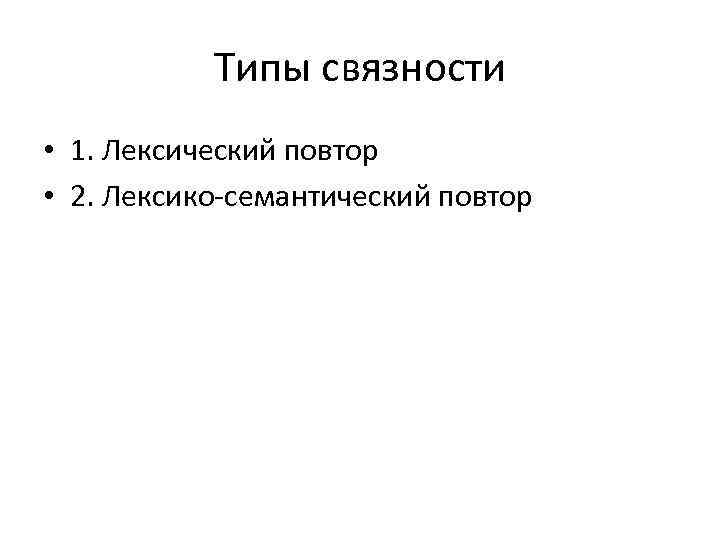 Типы связности • 1. Лексический повтор • 2. Лексико-семантический повтор 