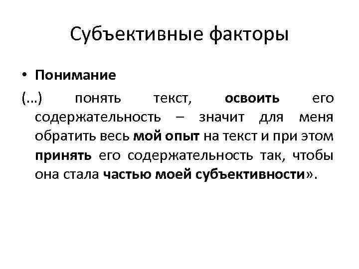 Субъективные факторы • Понимание (…) понять текст, освоить его содержательность – значит для меня