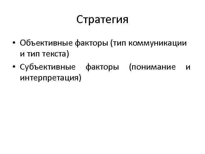 Стратегия • Объективные факторы (тип коммуникации и тип текста) • Субъективные факторы (понимание и