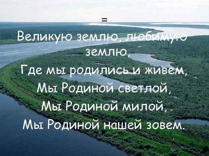 = Великую землю, любимую землю, Где мы родились и живем, Мы Родиной светлой, Мы
