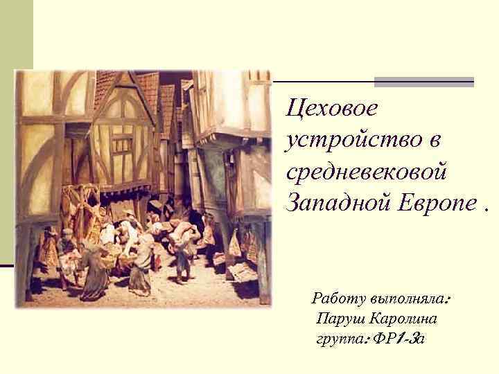 Цеховое устройство в средневековой Западной Европе. Работу выполняла: Паруш Каролина группа: ФР 1 -3