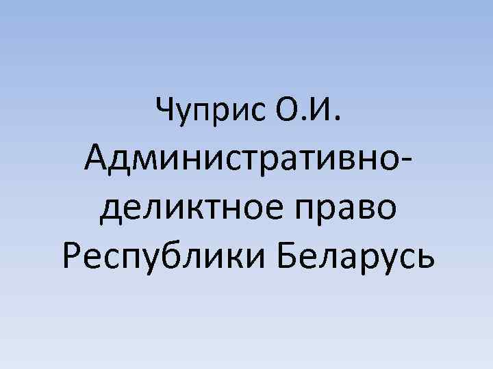 Чуприс О. И. Административноделиктное право Республики Беларусь 