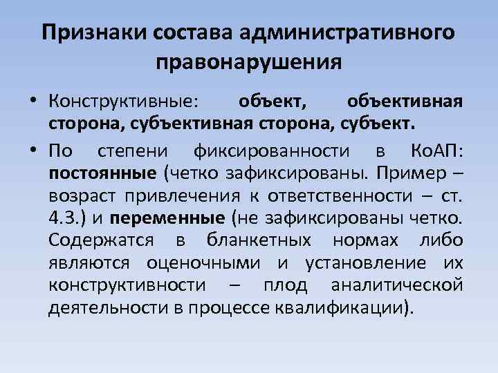 Признаки состава административного правонарушения • Конструктивные: объект, объективная сторона, субъект. • По степени фиксированности