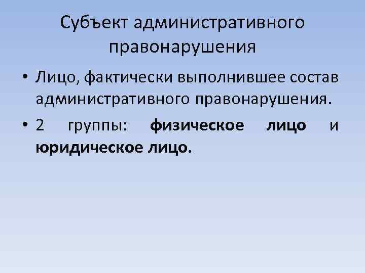 Субъект административного правонарушения • Лицо, фактически выполнившее состав административного правонарушения. • 2 группы: физическое