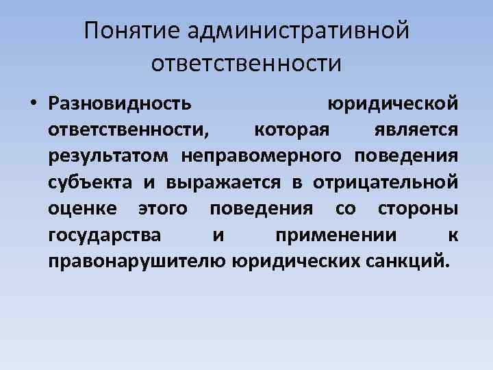 Понятие административной ответственности • Разновидность юридической ответственности, которая является результатом неправомерного поведения субъекта и