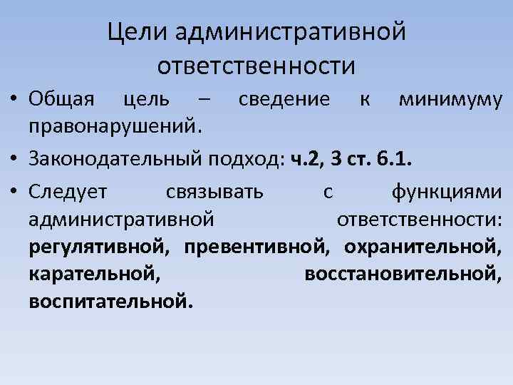 Цели административной ответственности • Общая цель – сведение к минимуму правонарушений. • Законодательный подход:
